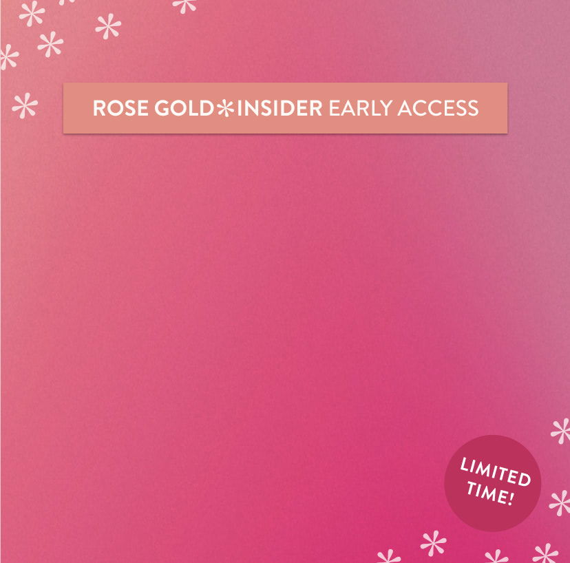 Rose Gold Insider Early Access! 35% off sitewide! Sign-in to shop now!