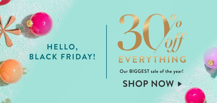 Hello Black Friday: 30% Off Everything, our biggest sale of the year! Click to shop now
